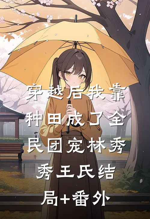 穿越后我靠种田成了全民团宠林秀秀王氏结局+番外