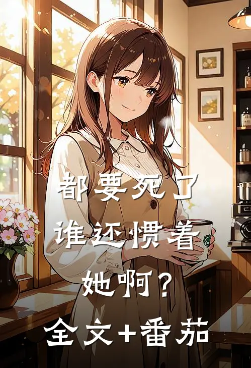 都要死了，谁还惯着她啊？全文+番茄