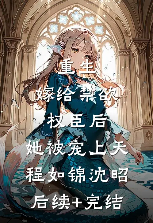 重生：嫁给禁欲权臣后，她被宠上天程如锦沈昭后续+完结