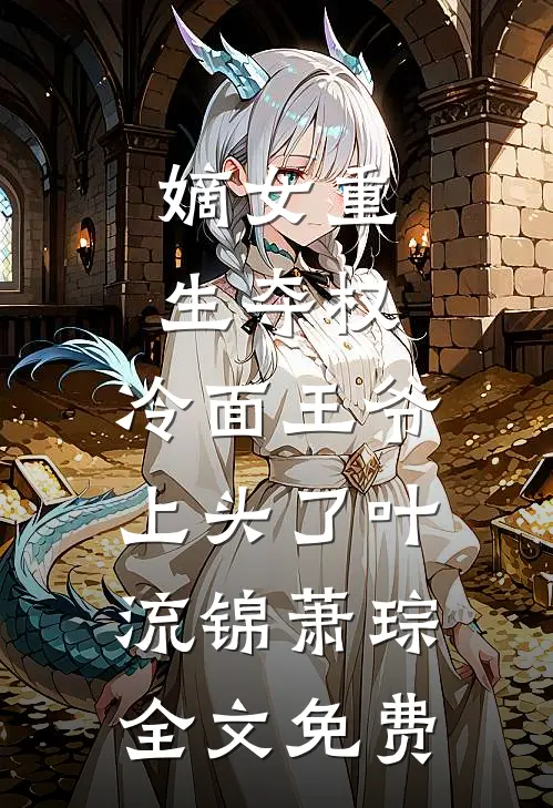 嫡女重生夺权，冷面王爷上头了叶流锦萧琮全文免费