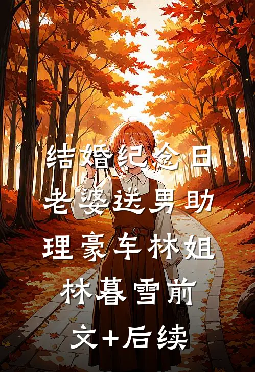 结婚纪念日，老婆送男助理豪车林姐林暮雪前文+后续