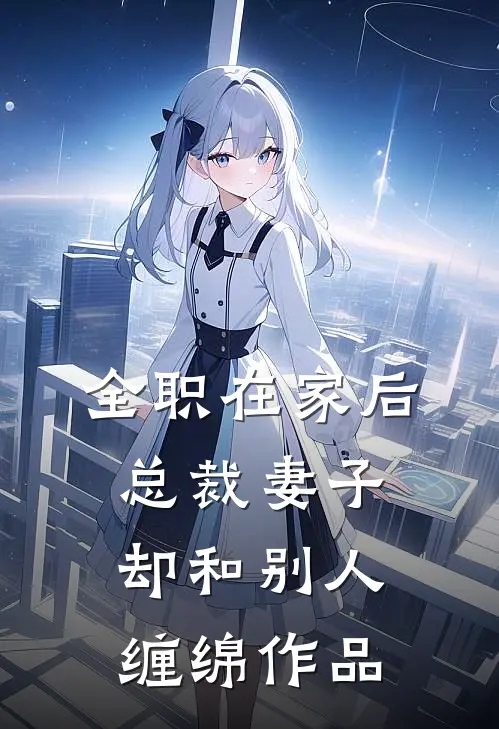 全职在家后，总裁妻子却和别人缠绵作品