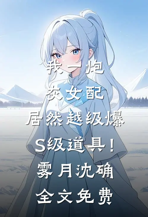 我一炮灰女配，居然越级爆S级道具！雾月沈确全文免费