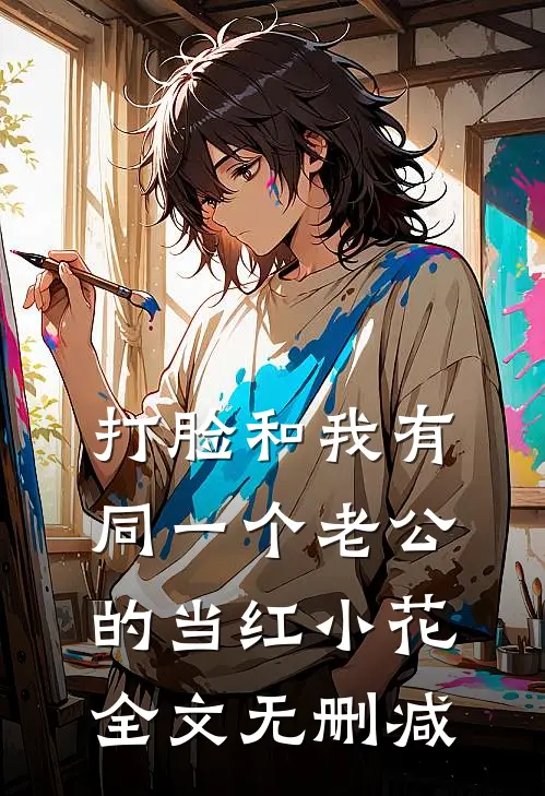 打脸和我有同一个老公的当红小花全文无删减
