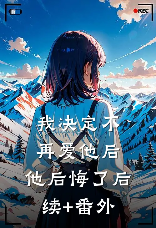 我决定不再爱他后，他后悔了后续+番外