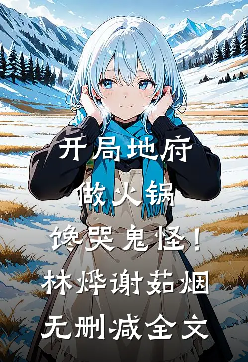 开局地府做火锅，馋哭鬼怪！林烨谢茹烟无删减全文
