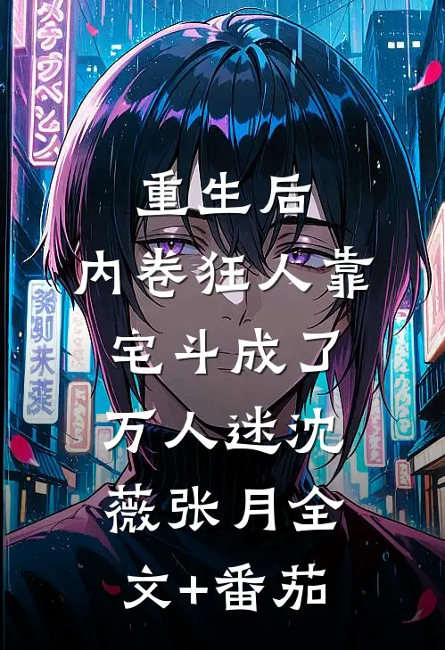 重生后，内卷狂人靠宅斗成了万人迷沈薇张月全文+番茄