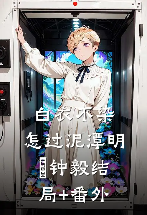 白衣不染，怎过泥潭明喆钟毅结局+番外