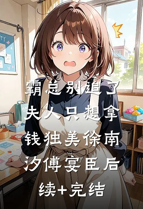 霸总别追了，夫人只想拿钱独美徐南汐傅宴臣后续+完结