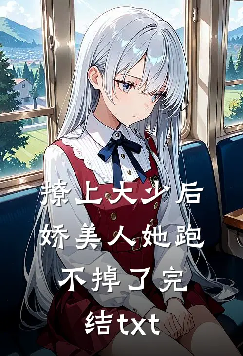 撩上大少后，娇美人她跑不掉了完结txt