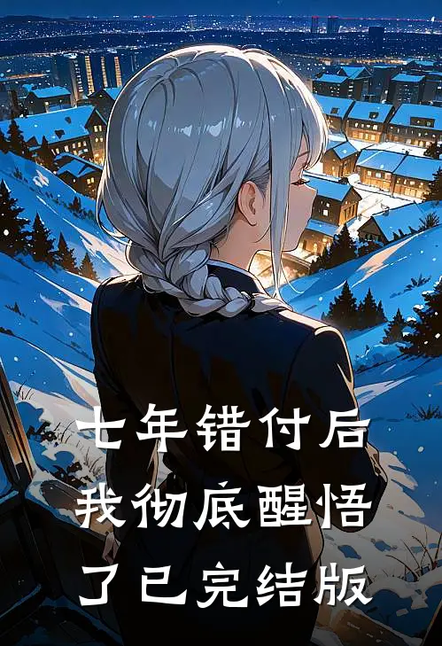 七年错付后，我彻底醒悟了已完结版
