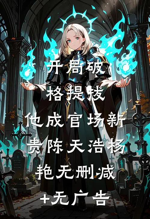 开局破格提拔，他成官场新贵陈天浩杨艳无删减+无广告