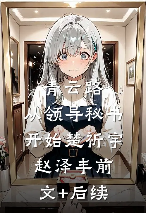 青云路：从领导秘书开始楚祈宇赵泽丰前文+后续
