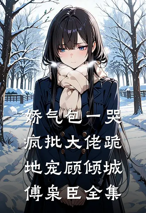 娇气包一哭，疯批大佬跪地宠顾倾城傅枭臣全集
