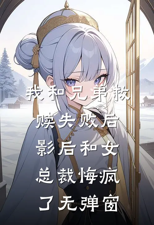 我和兄弟救赎失败后，影后和女总裁悔疯了无弹窗