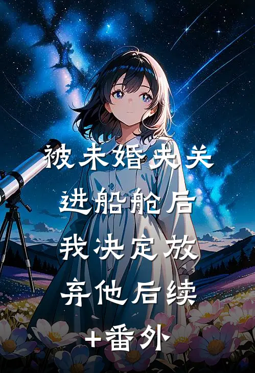 被未婚夫关进船舱后，我决定放弃他后续+番外