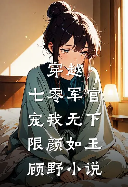 穿越：七零军官宠我无下限颜如玉顾野小说