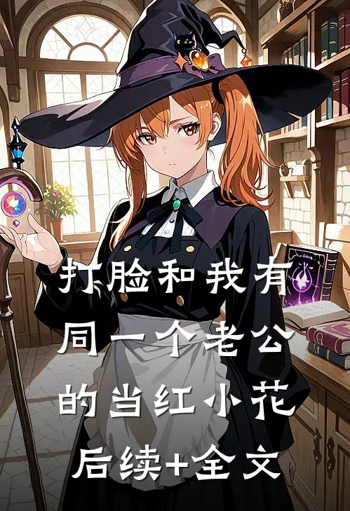 打脸和我有同一个老公的当红小花后续+全文