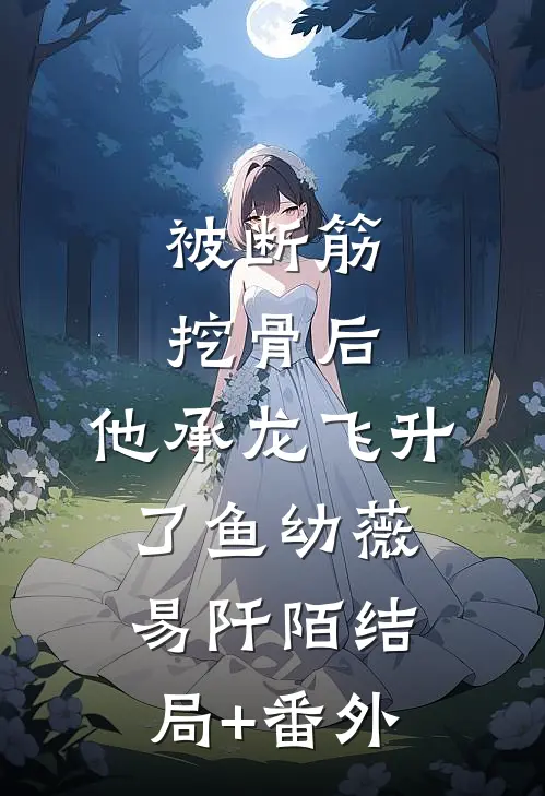 被断筋挖骨后，他承龙飞升了鱼幼薇易阡陌结局+番外