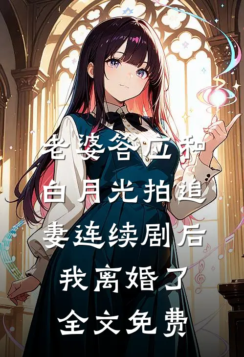 老婆答应和白月光拍追妻连续剧后，我离婚了全文免费