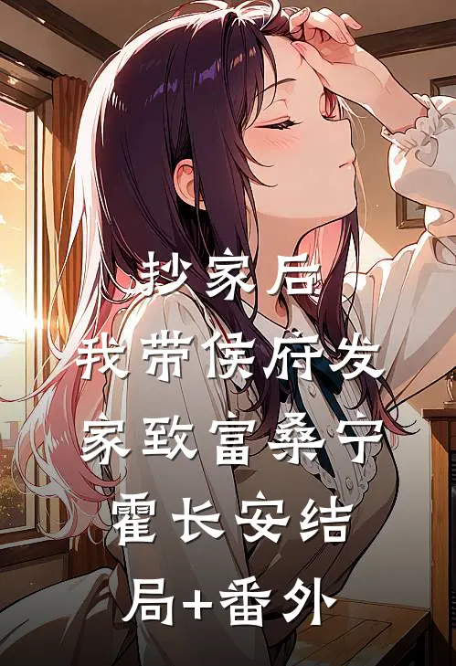 抄家后，我带侯府发家致富桑宁霍长安结局+番外