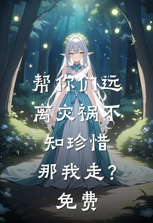 帮你们远离灾祸不知珍惜，那我走？免费