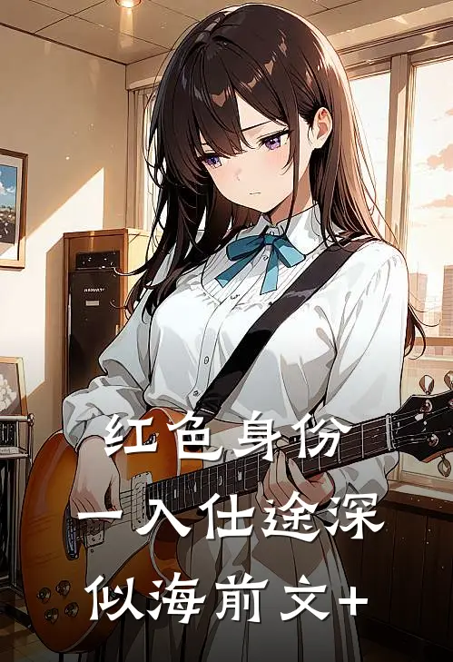 红色身份：一入仕途深似海前文+