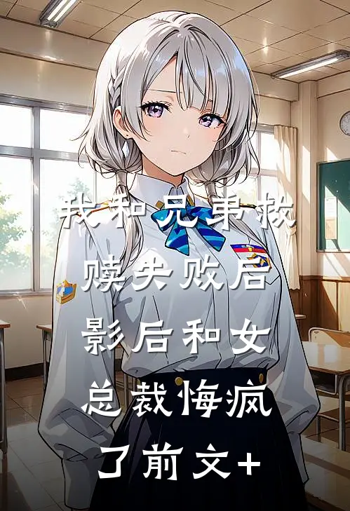 我和兄弟救赎失败后，影后和女总裁悔疯了前文+