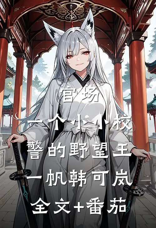 官场：一个小小校警的野望王一帆韩可岚全文+番茄