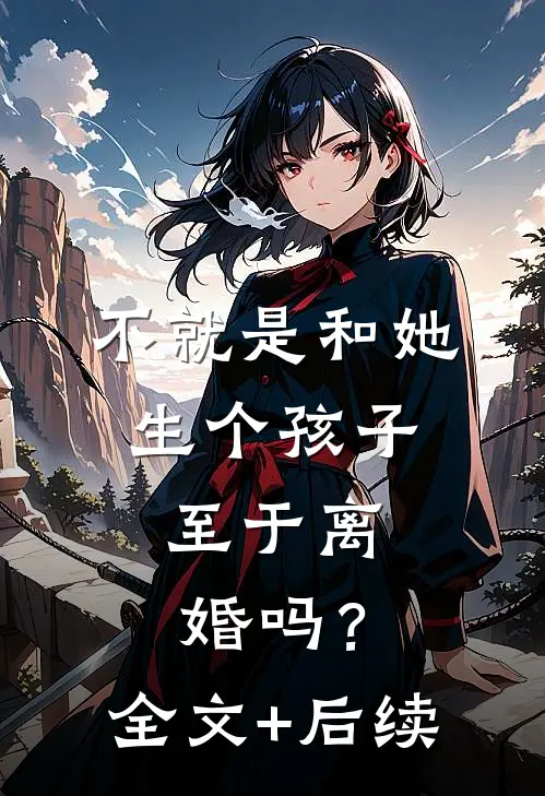 不就是和她生个孩子，至于离婚吗？全文+后续