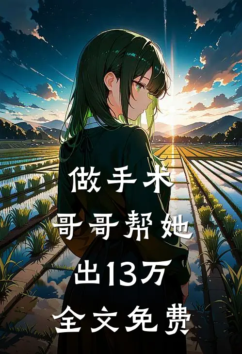 做手术，哥哥帮她出13万全文免费
