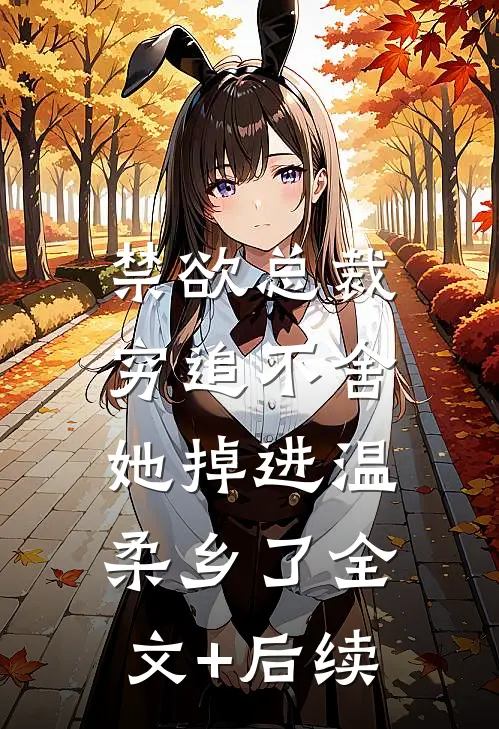 禁欲总裁穷追不舍，她掉进温柔乡了全文+后续