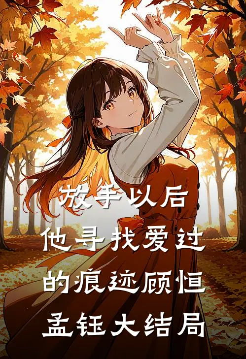 放手以后，他寻找爱过的痕迹顾恒孟钰大结局