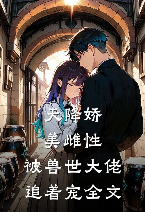 天降娇美雌性，被兽世大佬追着宠全文