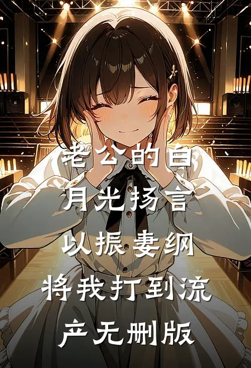 老公的白月光扬言以振妻纲，将我打到流产无删版