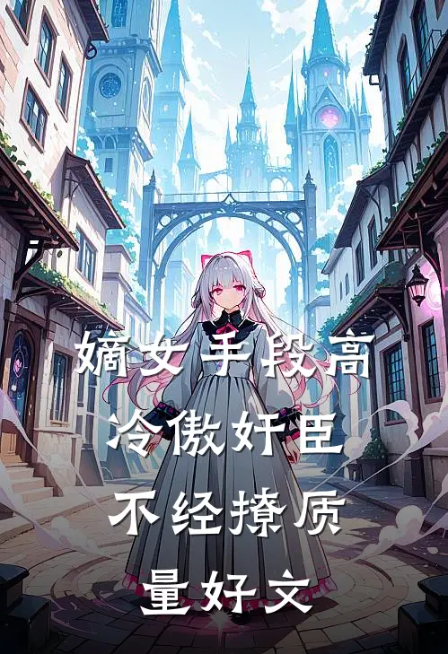 嫡女手段高，冷傲奸臣不经撩质量好文