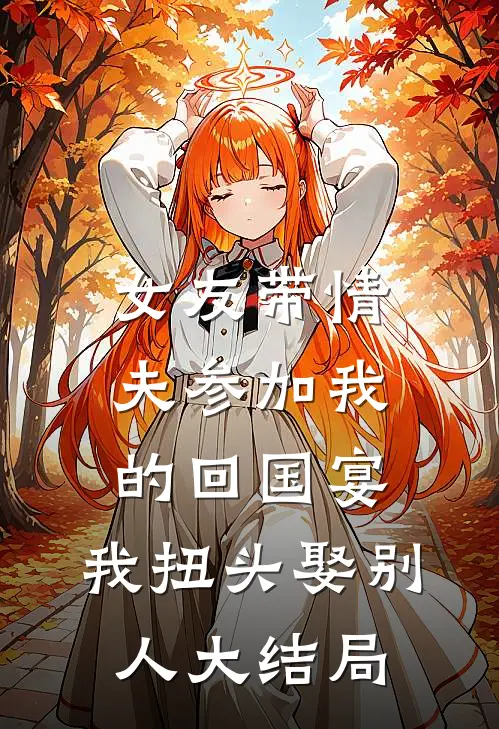 女友带情夫参加我的回国宴，我扭头娶别人大结局