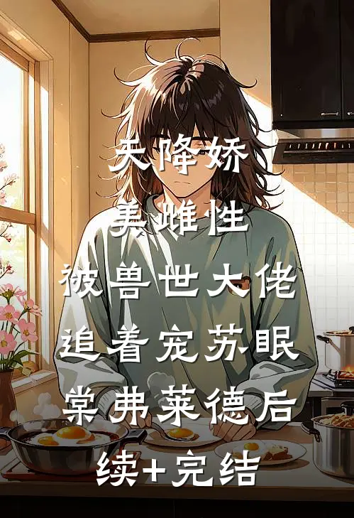 天降娇美雌性，被兽世大佬追着宠苏眠棠弗莱德后续+完结