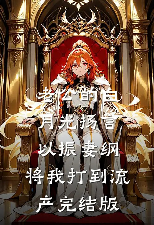 老公的白月光扬言以振妻纲，将我打到流产完结版