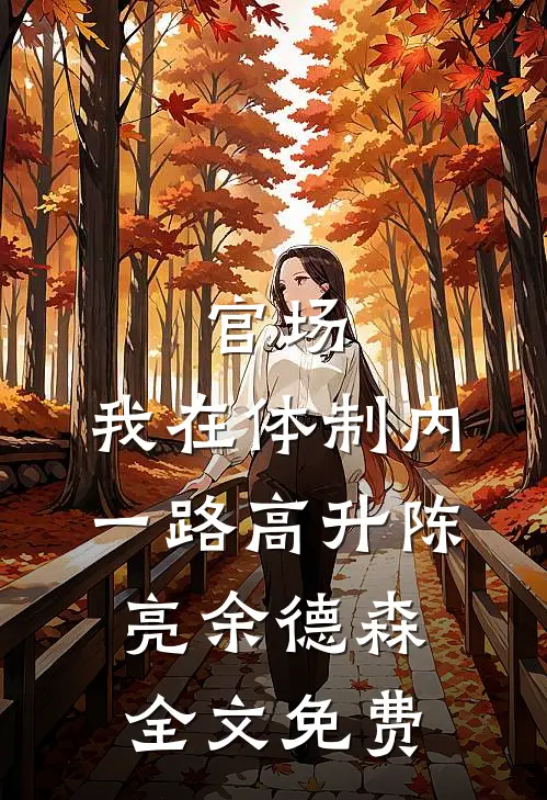 官场：我在体制内一路高升陈亮余德森全文免费