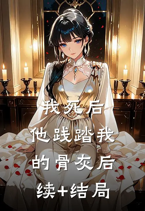 我死后，他践踏我的骨灰后续+结局