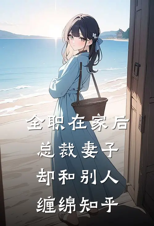 全职在家后，总裁妻子却和别人缠绵知乎