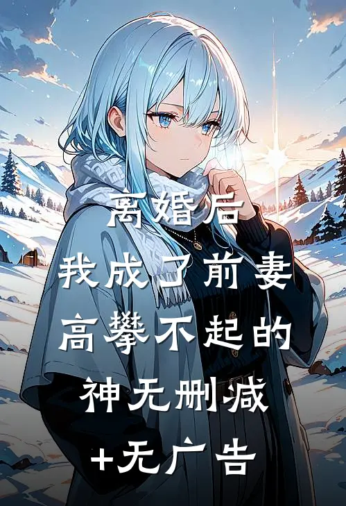离婚后，我成了前妻高攀不起的神无删减+无广告