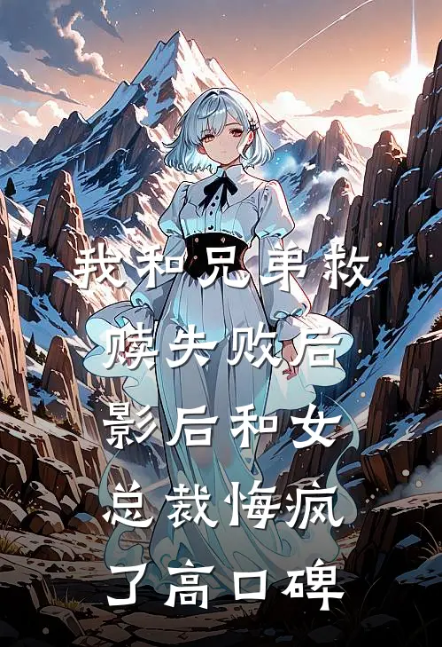 我和兄弟救赎失败后，影后和女总裁悔疯了高口碑
