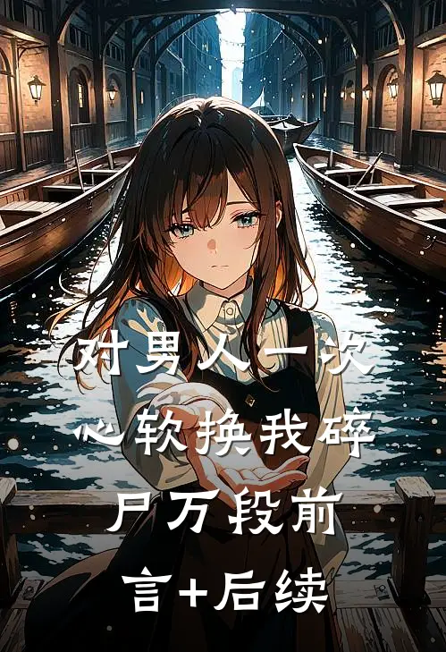 对男人一次心软换我碎尸万段前言+后续