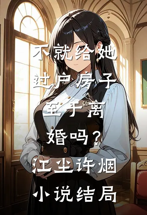 不就给她过户房子，至于离婚吗？江尘许烟小说结局
