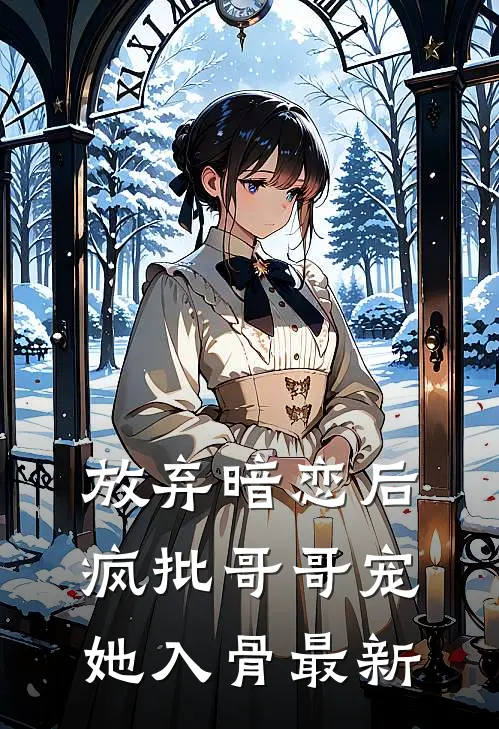 放弃暗恋后，疯批哥哥宠她入骨最新
