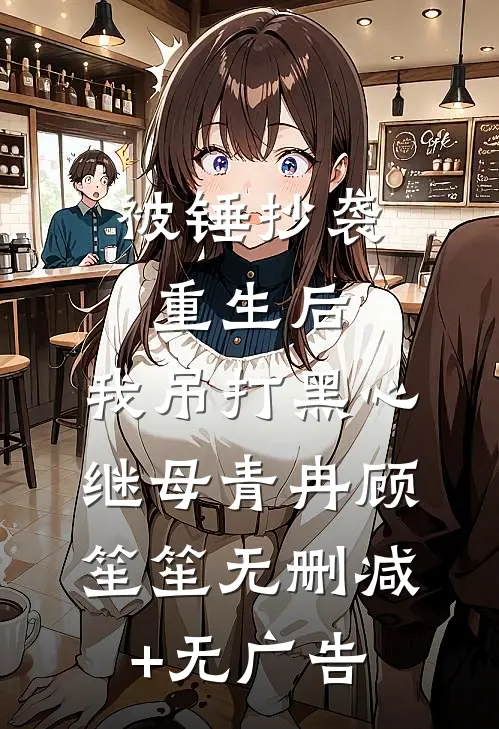 被锤抄袭重生后，我吊打黑心继母青冉顾笙笙无删减+无广告