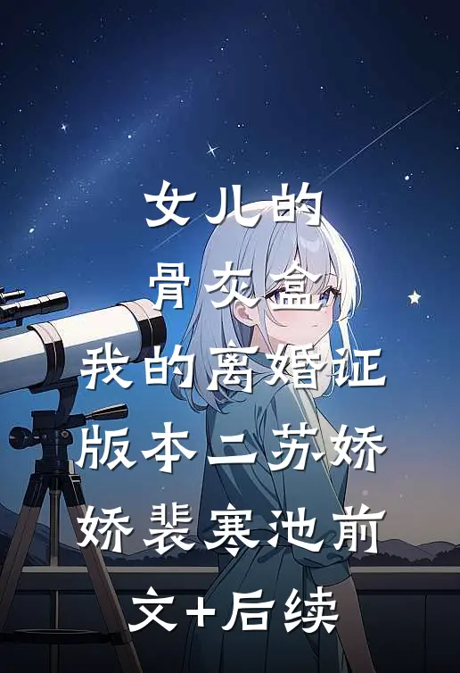 女儿的骨灰盒，我的离婚证版本二苏娇娇裴寒池前文+后续