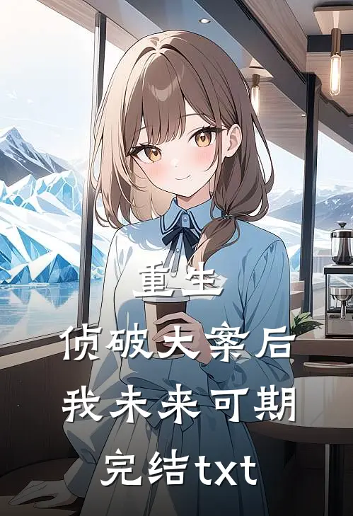 重生：侦破大案后，我未来可期完结txt